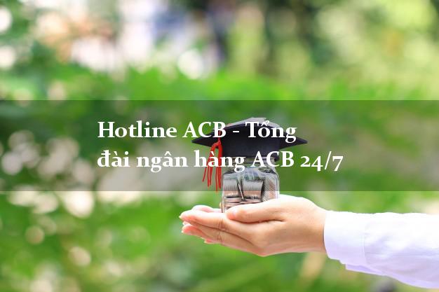 Hotline ACB - Tổng đài ngân hàng ACB 24/7 Hotline ACB - Tổng đài ngân hàng ACB 24/7