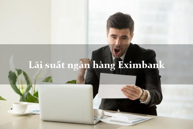 Lãi suất ngân hàng Eximbank mới nhất Lãi suất ngân hàng Eximbank