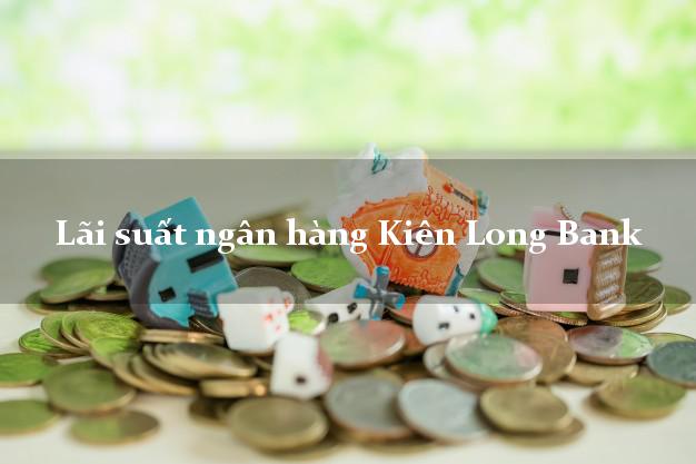 Lãi suất ngân hàng Kiên Long Bank tháng 5 2025 Lãi suất ngân hàng Kiên Long Bank