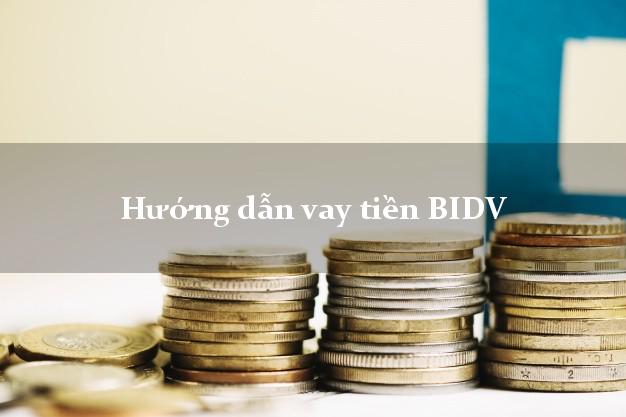 Hướng dẫn vay tiền BIDV