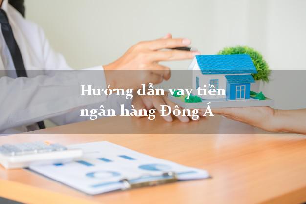 Hướng dẫn vay tiền ngân hàng Đông Á