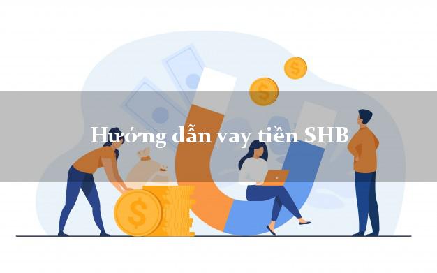 Hướng dẫn vay tiền SHB
